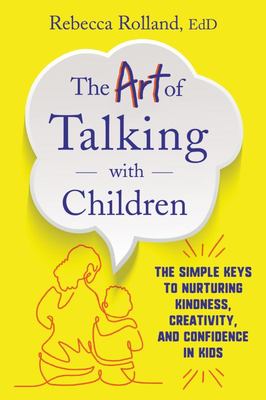 The Art of Talking with Children: The Simple Keys to Nurturing Kindness Creativity and Confidence in Kids